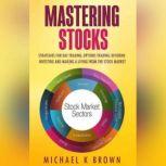 Mastering Stocks: Strategies for Day Trading, Options Trading, Dividend Investing and Making a Living from the Stock Market, Michael K Brown