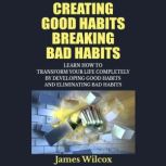 Creating Good Habits Breaking Bad Hab..., James Wilcox