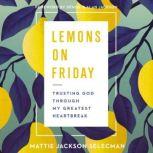 Lemons on Friday Trusting God Through My Greatest Heartbreak, Mattie Jackson Selecman