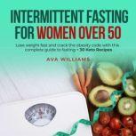 Intermittent Fasting for Women Over 50 Lose weight fast and crack the obesity code with this complete guide to fasting + 30 Keto Recipes, Ava Williams
