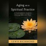 Aging as a Spiritual Practice, Lewis Richmond