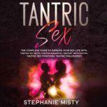 Tantric Sex The Complete Guide To Improve Your Sex Life With Tantra Secrets (Tantra Massage, Tantric Meditation, Tantric Sex Positions, Tantric Philosophy), Stephanie Misty