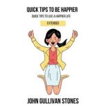 Quick Tips To Be Happier Quick tips to live a happier life, John Gullivan Stones