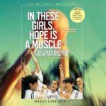 In These Girls, Hope Is a Muscle A True Story of Hoop Dreams and One Very Special Team, Madeleine Blais