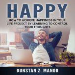 How to Achieve Happiness In Your Life..., Dunstan Z. Manor