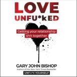 Love Unfu*ked Getting Your Relationship Sh!t Together, Gary John Bishop