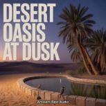Desert Oasis at Dusk, Ambient Rest Audio