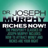 Riches Now! The Prosperity Classics of Joseph Murphy including How to Attract Money, Riches Are Your Right, and Believe in Yourself, Joseph Murphy