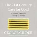 The 21st Century Case for Gold A New Information Theory of Money, George Gilder