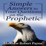 Simple Answers to Your Questions on the Prophetic, Matthew Robert Payne