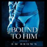 Bound to Him - Episode 7 An International Billionaire Romance, Em Brown