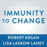Immunity to Change How to Overcome It and Unlock the Potential in Yourself and Your Organization, Robert Kegan