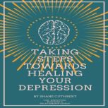TAKING STEPS TOWARDS HEALING YOUR DEP..., Shane Cuthbert