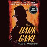 The Dark Game True Spy Stories from Invisible Ink to CIA Moles, Paul B. Janeczko