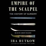 Empire of the Scalpel The History of Surgery, Ira Rutkow