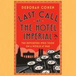Last Call at the Hotel Imperial The Reporters Who Took On a World at War, Deborah Cohen