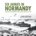 Six Armies in Normandy From DDay to the Liberation of Paris, June 6thAugust 25th, 1944, John Keegan