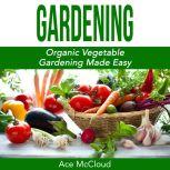 Gardening: Organic Vegetable Gardening Made Easy, Ace McCloud