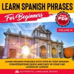 Learn Spanish Phrases For Beginners Volume III Learn Spanish Phrases With Step By Step Spanish Conversations Quick And Easy In Your Car Lesson By Lesson, Authentic Language Books