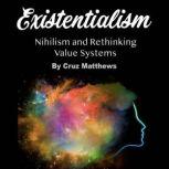 Existentialism Nihilism and Rethinking Value Systems, Cruz Matthews