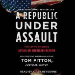A Republic Under Assault The Left's Ongoing Attack on American Freedom, Tom Fitton