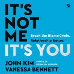 It's Not Me, It's You Break the Blame Cycle. Relationship Better., John Kim
