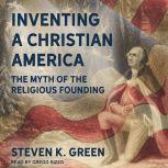 Inventing a Christian America The Myth of the Religious Founding, Steven K. Green