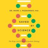 Saved by Science The Hope and Promise of Synthetic Biology, Mark J. Poznansky, PhD