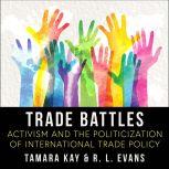 Trade Battles Activism and the Politicization of International Trade Policy, R.L. Evans