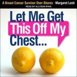 Let Me Get This Off My Chest A Breast Cancer Survivor Over-Shares, Margaret Lesh