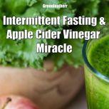 Intermittent Fasting and Apple Cider Vinegar Miracle, Greenleatherr