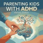 Parenting Kids With ADHD, Harvey Dalton