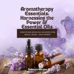 Aromatherapy Essentials Harnessing t..., Rebecca Morgan