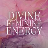 Divine Feminine Energy Unlock Your G..., Abigail M. Brooks