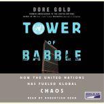 Tower of Babble How the United Nations Has Fueled Global Chaos, Dore Gold