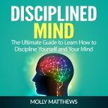 Disciplined Mind The Ultimate Guide ..., Molly Matthews