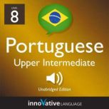 Learn Portuguese - Level 8: Upper Intermediate Portuguese, Volume 1 Lessons 1-25, Innovative Language Learning