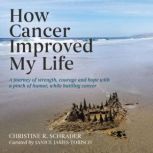 How Cancer Improved My Life, Christine R Schrader