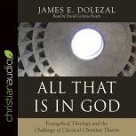 All That Is in God Evangelical Theology and the Challenge of Classical Christian Theism, James E. Dolezal