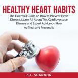 Healthy Heart Habits The Essential Guide on How to Prevent Heart Disease, Learn All About This Cardiovascular Disease and Expert Advice on How to Treat and Prevent It, S.L. Shannon
