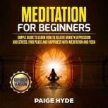 Meditation for beginners: Simple guide to learn how to relieve anxiety,depression and stress, find peace and happiness with meditation and yoga., Paige Hyde