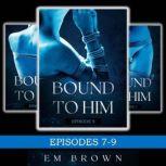 Bound to Him Box Set - Episodes 7-9 (An International Billionaire Romance), Em Brown