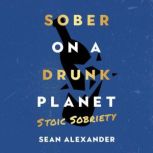 Sober On A Drunk Planet Stoic Sobrie..., Sean Alexander