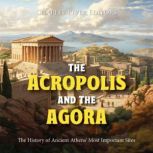The Acropolis and the Agora The Hist..., Charles River Editors