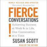 Fierce Conversations Achieving Success at Work & in Life, One Conversation at a Time, Susan Craig Scott
