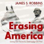 Erasing America Losing Our Future by Destroying Our Past, James S. Robbins