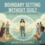 Boundary Setting Without Guilt Say N..., Jessica Alvarez