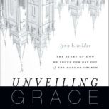 Unveiling Grace The Story of How We Found Our Way out of the Mormon Church, Lynn K. Wilder