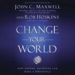 Change Your World How Anyone, Anywhere Can Make A Difference, John C. Maxwell