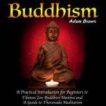 Buddhism: A Practical Introduction for Beginners to Tibetan Zen Buddhist Mantra and A Guide to Theravada Meditation, Adam Brown